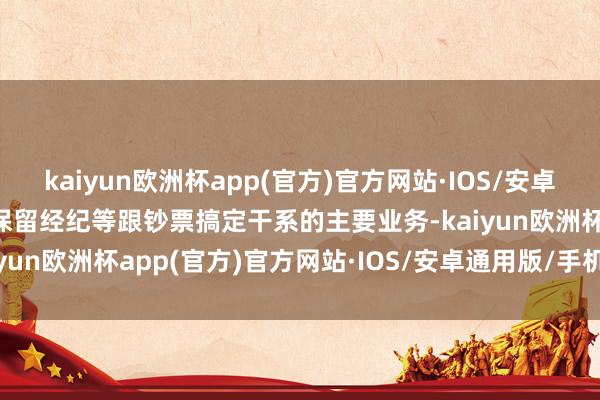 kaiyun欧洲杯app(官方)官方网站·IOS/安卓通用版/手机APP下载仅保留经纪等跟钞票搞定干系的主要业务-kaiyun欧洲杯app(官方)官方网站·IOS/安卓通用版/手机APP下载