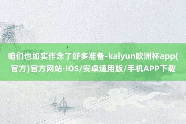 咱们也如实作念了好多准备-kaiyun欧洲杯app(官方)官方网站·IOS/安卓通用版/手机APP下载