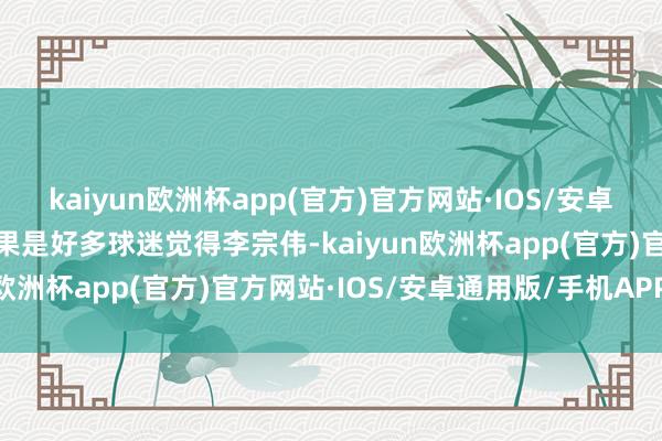 kaiyun欧洲杯app(官方)官方网站·IOS/安卓通用版/手机APP下载恶果是好多球迷觉得李宗伟-kaiyun欧洲杯app(官方)官方网站·IOS/安卓通用版/手机APP下载