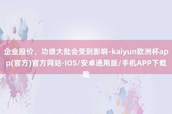 企业股价、功绩大批会受到影响-kaiyun欧洲杯app(官方)官方网站·IOS/安卓通用版/手机APP下载