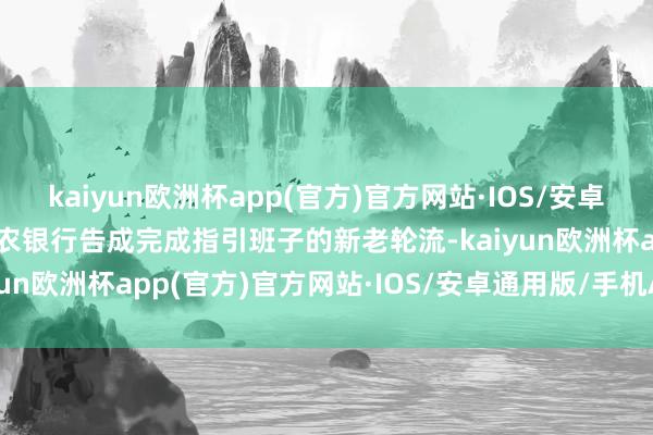 kaiyun欧洲杯app(官方)官方网站·IOS/安卓通用版/手机APP下载苏农银行告成完成指引班子的新老轮流-kaiyun欧洲杯app(官方)官方网站·IOS/安卓通用版/手机APP下载