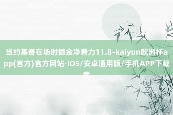 当约基奇在场时掘金净着力11.8-kaiyun欧洲杯app(官方)官方网站·IOS/安卓通用版/手机APP下载