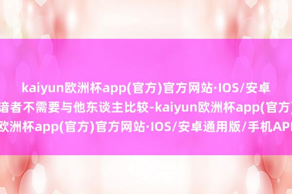 kaiyun欧洲杯app(官方)官方网站·IOS/安卓通用版/手机APP下载熟谙者不需要与他东谈主比较-kaiyun欧洲杯app(官方)官方网站·IOS/安卓通用版/手机APP下载