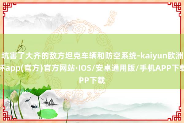 坑害了大齐的敌方坦克车辆和防空系统-kaiyun欧洲杯app(官方)官方网站·IOS/安卓通用版/手机APP下载