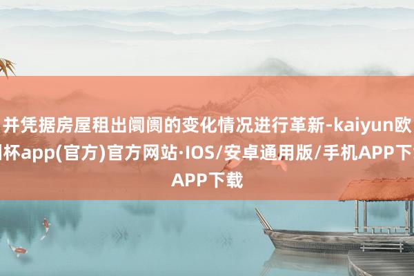 并凭据房屋租出阛阓的变化情况进行革新-kaiyun欧洲杯app(官方)官方网站·IOS/安卓通用版/手机APP下载