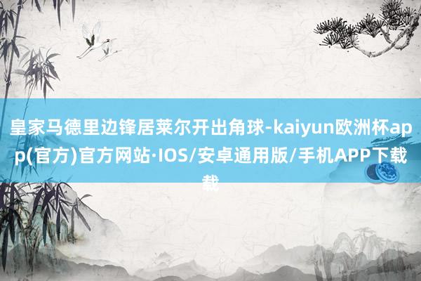 皇家马德里边锋居莱尔开出角球-kaiyun欧洲杯app(官方)官方网站·IOS/安卓通用版/手机APP下载