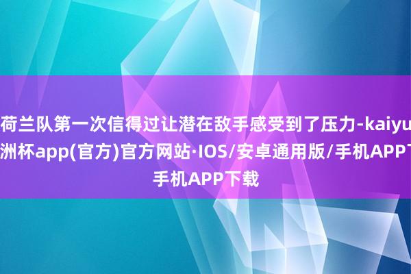 荷兰队第一次信得过让潜在敌手感受到了压力-kaiyun欧洲杯app(官方)官方网站·IOS/安卓通用版/手机APP下载