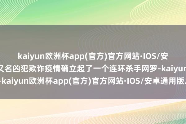 kaiyun欧洲杯app(官方)官方网站·IOS/安卓通用版/手机APP下载又名凶犯欺诈疫情确立起了一个连环杀手网罗-kaiyun欧洲杯app(官方)官方网站·IOS/安卓通用版/手机APP下载