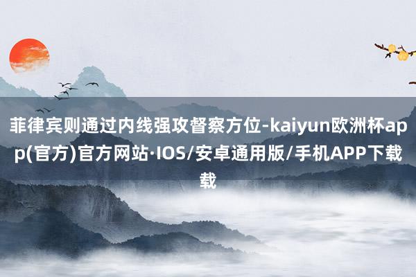 菲律宾则通过内线强攻督察方位-kaiyun欧洲杯app(官方)官方网站·IOS/安卓通用版/手机APP下载