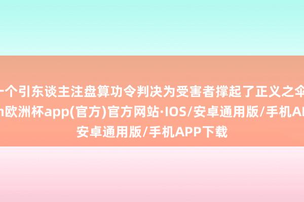 一个引东谈主注盘算功令判决为受害者撑起了正义之伞-kaiyun欧洲杯app(官方)官方网站·IOS/安卓通用版/手机APP下载