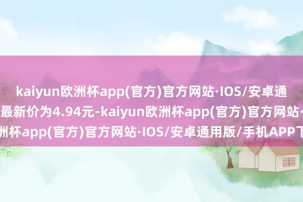 kaiyun欧洲杯app(官方)官方网站·IOS/安卓通用版/手机APP下载正股最新价为4.94元-kaiyun欧洲杯app(官方)官方网站·IOS/安卓通用版/手机APP下载