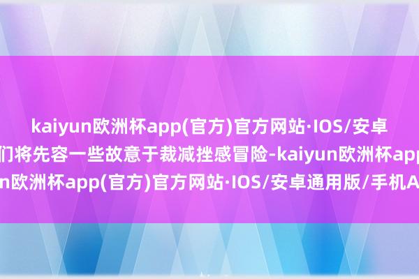 kaiyun欧洲杯app(官方)官方网站·IOS/安卓通用版/手机APP下载咱们将先容一些故意于裁减挫感冒险-kaiyun欧洲杯app(官方)官方网站·IOS/安卓通用版/手机APP下载