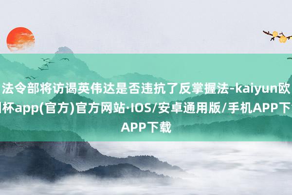 法令部将访谒英伟达是否违抗了反掌握法-kaiyun欧洲杯app(官方)官方网站·IOS/安卓通用版/手机APP下载