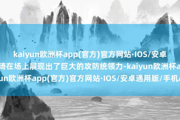 kaiyun欧洲杯app(官方)官方网站·IOS/安卓通用版/手机APP下载周琦在场上展现出了巨大的攻防统领力-kaiyun欧洲杯app(官方)官方网站·IOS/安卓通用版/手机APP下载