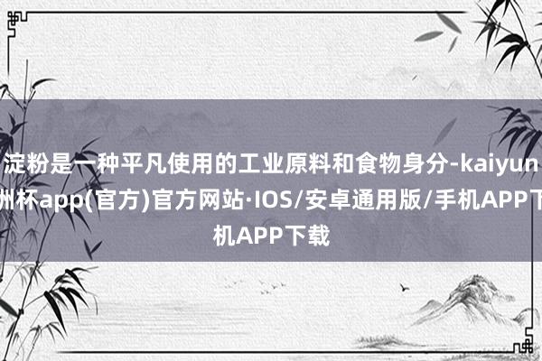 淀粉是一种平凡使用的工业原料和食物身分-kaiyun欧洲杯app(官方)官方网站·IOS/安卓通用版/手机APP下载