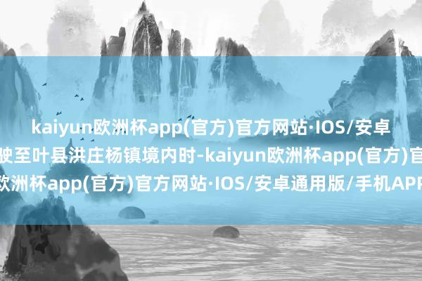 kaiyun欧洲杯app(官方)官方网站·IOS/安卓通用版/手机APP下载行驶至叶县洪庄杨镇境内时-kaiyun欧洲杯app(官方)官方网站·IOS/安卓通用版/手机APP下载