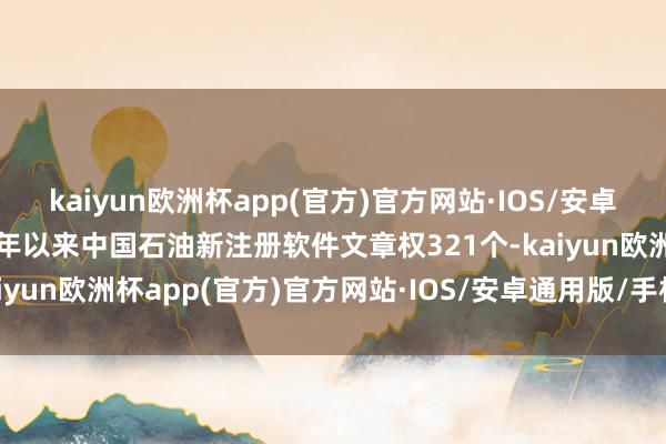 kaiyun欧洲杯app(官方)官方网站·IOS/安卓通用版/手机APP下载本年以来中国石油新注册软件文章权321个-kaiyun欧洲杯app(官方)官方网站·IOS/安卓通用版/手机APP下载