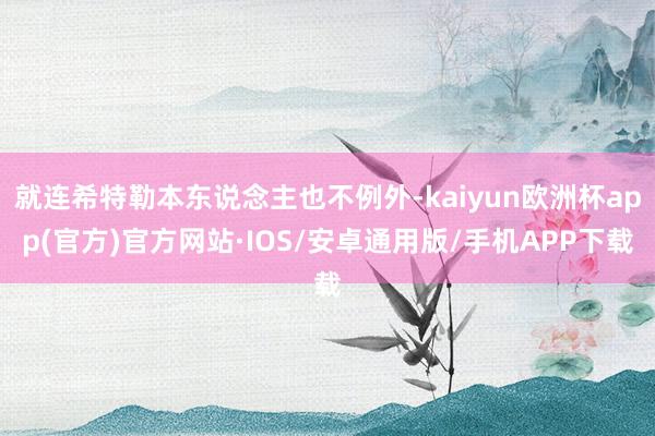 就连希特勒本东说念主也不例外-kaiyun欧洲杯app(官方)官方网站·IOS/安卓通用版/手机APP下载