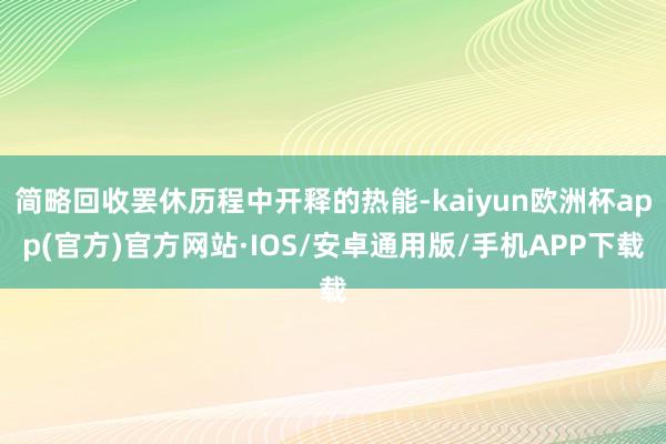 简略回收罢休历程中开释的热能-kaiyun欧洲杯app(官方)官方网站·IOS/安卓通用版/手机APP下载