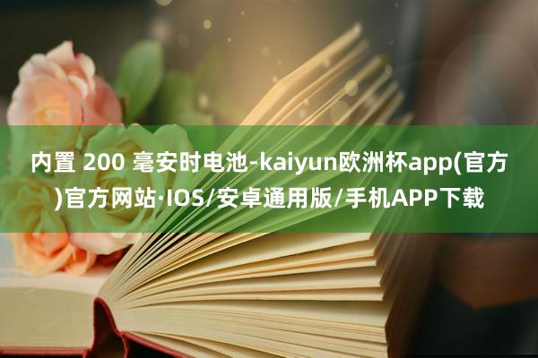 内置 200 毫安时电池-kaiyun欧洲杯app(官方)官方网站·IOS/安卓通用版/手机APP下载