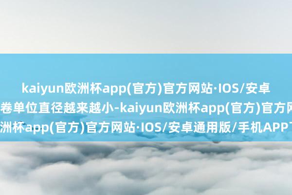 kaiyun欧洲杯app(官方)官方网站·IOS/安卓通用版/手机APP下载放卷单位直径越来越小-kaiyun欧洲杯app(官方)官方网站·IOS/安卓通用版/手机APP下载