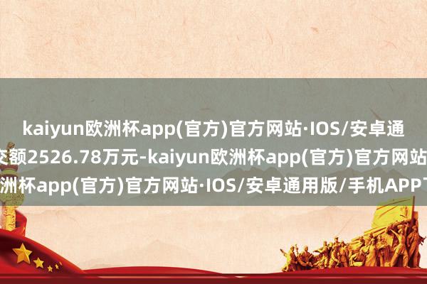 kaiyun欧洲杯app(官方)官方网站·IOS/安卓通用版/手机APP下载成交额2526.78万元-kaiyun欧洲杯app(官方)官方网站·IOS/安卓通用版/手机APP下载