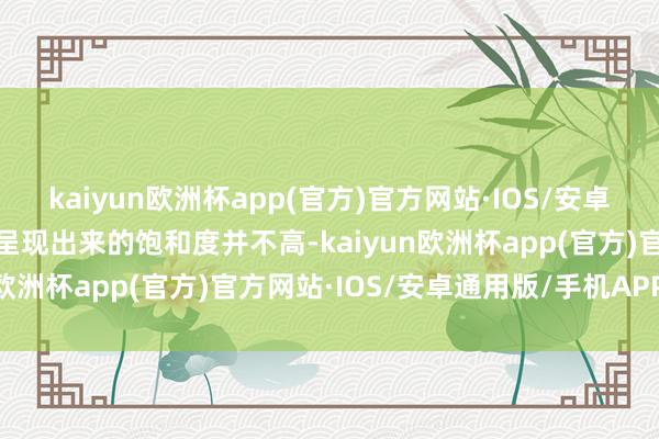 kaiyun欧洲杯app(官方)官方网站·IOS/安卓通用版/手机APP下载但呈现出来的饱和度并不高-kaiyun欧洲杯app(官方)官方网站·IOS/安卓通用版/手机APP下载