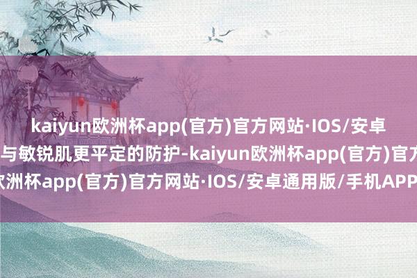 kaiyun欧洲杯app(官方)官方网站·IOS/安卓通用版/手机APP下载赐与敏锐肌更平定的防护-kaiyun欧洲杯app(官方)官方网站·IOS/安卓通用版/手机APP下载