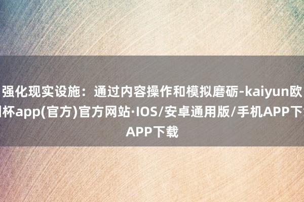 强化现实设施：通过内容操作和模拟磨砺-kaiyun欧洲杯app(官方)官方网站·IOS/安卓通用版/手机APP下载