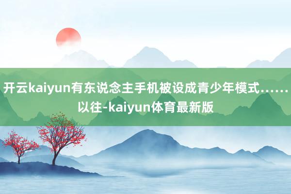 开云kaiyun有东说念主手机被设成青少年模式……以往-kaiyun体育最新版