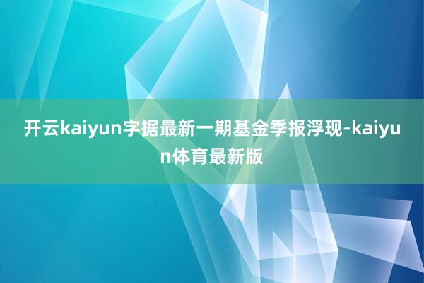 开云kaiyun字据最新一期基金季报浮现-kaiyun体育最新版