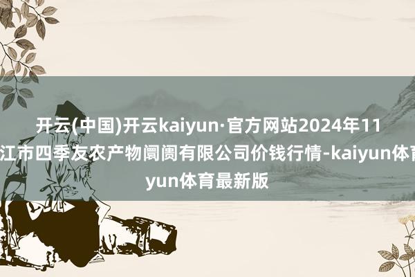 开云(中国)开云kaiyun·官方网站2024年11月2日潜江市四季友农产物阛阓有限公司价钱行情-kaiyun体育最新版