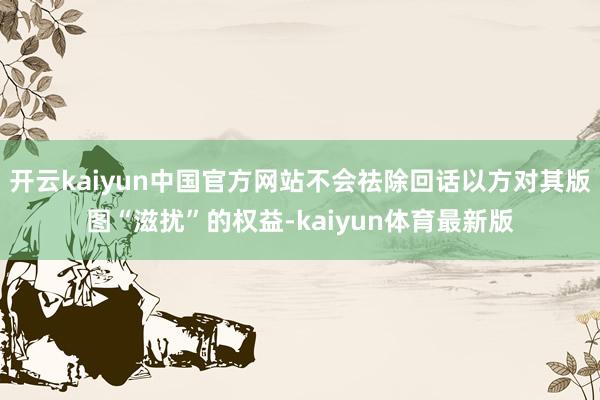 开云kaiyun中国官方网站不会祛除回话以方对其版图“滋扰”的权益-kaiyun体育最新版