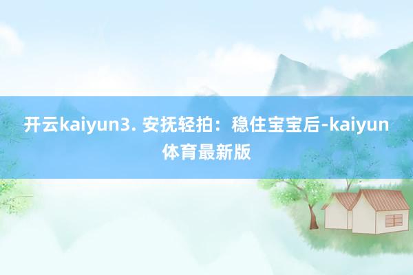 开云kaiyun3. 安抚轻拍：稳住宝宝后-kaiyun体育最新版