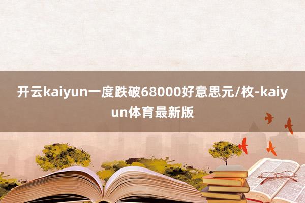 开云kaiyun一度跌破68000好意思元/枚-kaiyun体育最新版