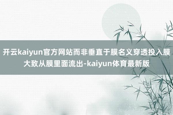 开云kaiyun官方网站而非垂直于膜名义穿透投入膜大致从膜里面流出-kaiyun体育最新版