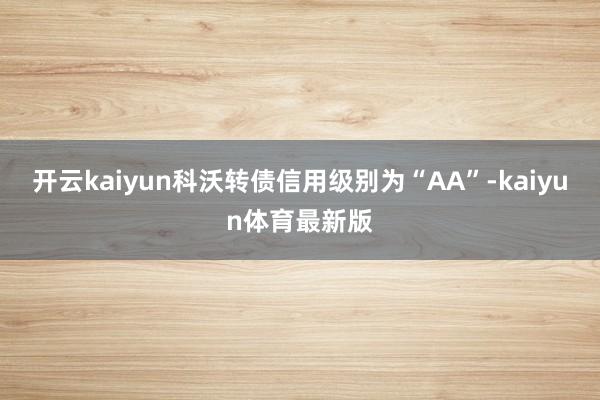 开云kaiyun科沃转债信用级别为“AA”-kaiyun体育最新版