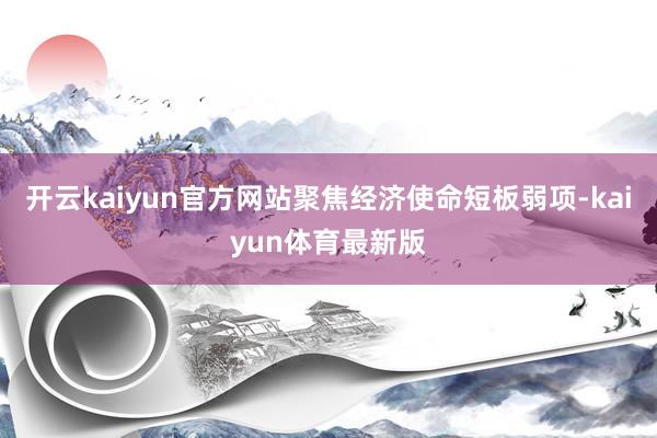 开云kaiyun官方网站聚焦经济使命短板弱项-kaiyun体育最新版