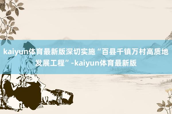 kaiyun体育最新版深切实施“百县千镇万村高质地发展工程”-kaiyun体育最新版