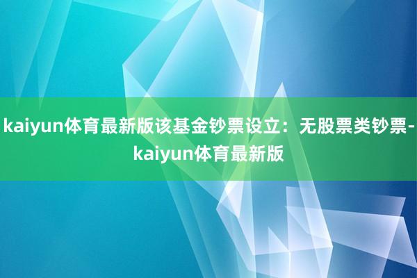 kaiyun体育最新版该基金钞票设立：无股票类钞票-kaiyun体育最新版