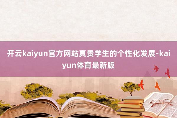 开云kaiyun官方网站真贵学生的个性化发展-kaiyun体育最新版