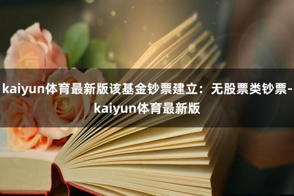 kaiyun体育最新版该基金钞票建立：无股票类钞票-kaiyun体育最新版