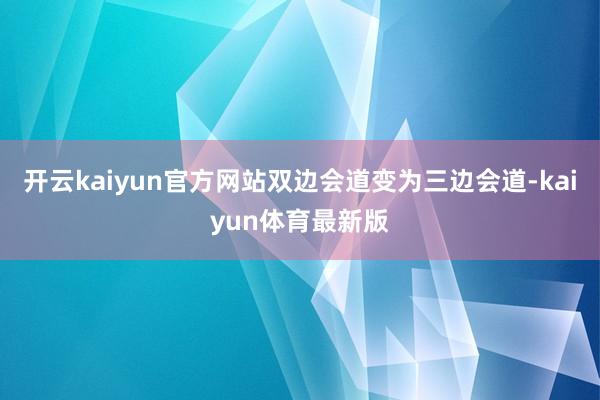 开云kaiyun官方网站双边会道变为三边会道-kaiyun体育最新版