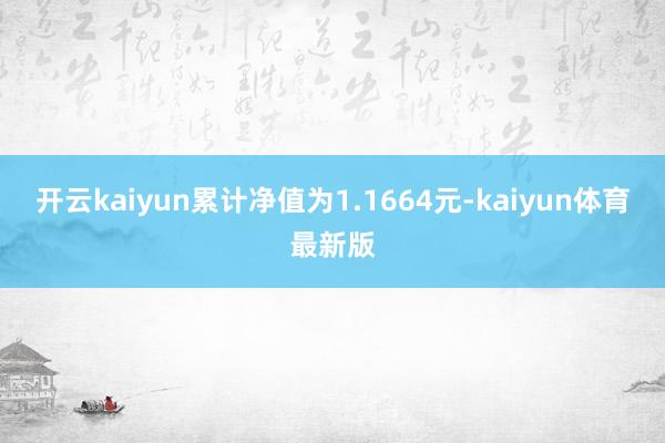 开云kaiyun累计净值为1.1664元-kaiyun体育最新版