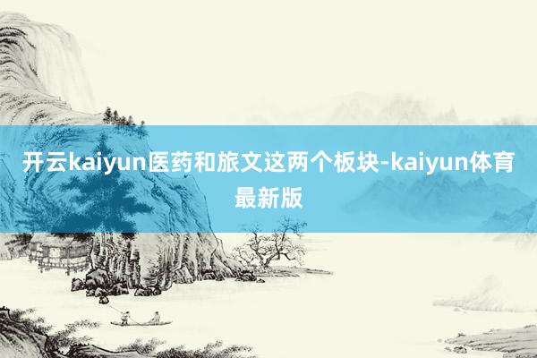 开云kaiyun医药和旅文这两个板块-kaiyun体育最新版