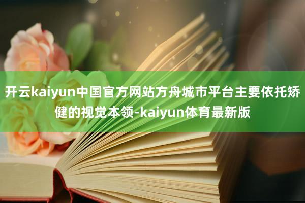 开云kaiyun中国官方网站方舟城市平台主要依托矫健的视觉本领-kaiyun体育最新版