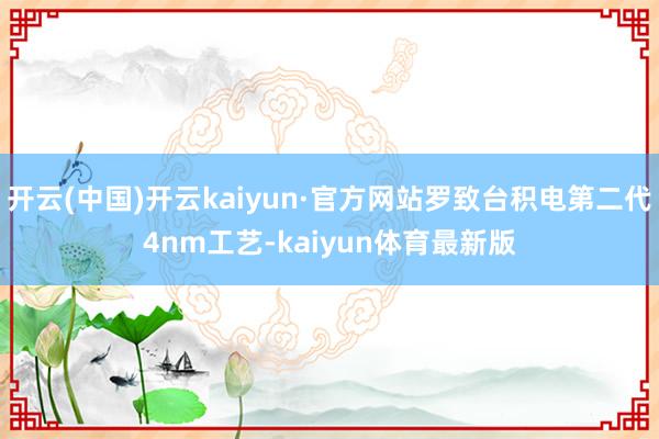 开云(中国)开云kaiyun·官方网站罗致台积电第二代4nm工艺-kaiyun体育最新版