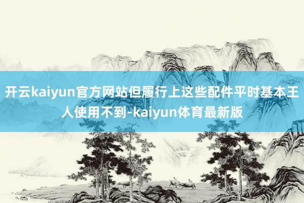 开云kaiyun官方网站但履行上这些配件平时基本王人使用不到-kaiyun体育最新版