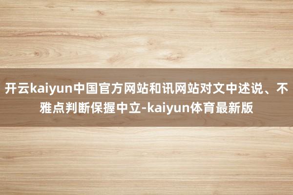 开云kaiyun中国官方网站和讯网站对文中述说、不雅点判断保握中立-kaiyun体育最新版