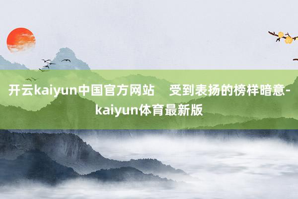 开云kaiyun中国官方网站    受到表扬的榜样暗意-kaiyun体育最新版